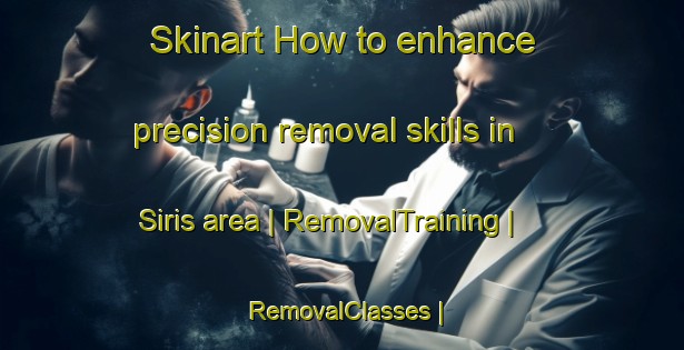 Skinart How to enhance precision removal skills in Siris area | RemovalTraining | RemovalClasses | SkinartTraining-State of Palestine